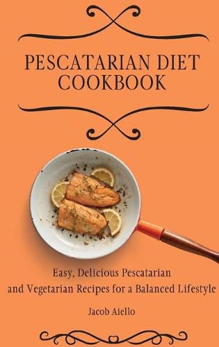 Cover image for Pescatarian Diet Cookbook: Easy, Delicious Pescatarian and Vegetarian Recipes for a Balanced Lifestyle