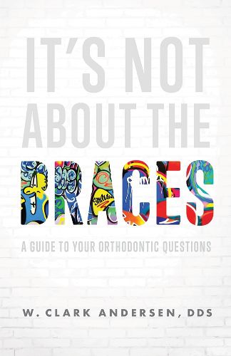 Cover image for It's Not about the Braces: A Guide to Your Orthodontic Questions