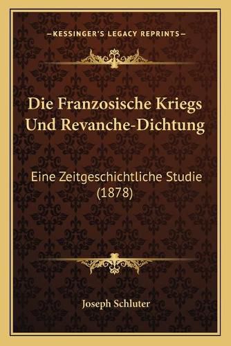 Die Franzosische Kriegs Und Revanche-Dichtung: Eine Zeitgeschichtliche Studie (1878)