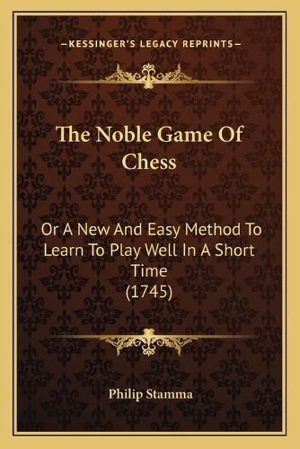 Cover image for The Noble Game of Chess: Or a New and Easy Method to Learn to Play Well in a Short Time (1745)