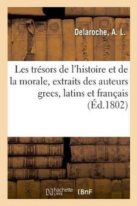 Cover image for Les Tresors de l'Histoire Et de la Morale, Extraits Des Meilleurs Auteurs Grecs, Latins Et Francais