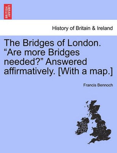Cover image for The Bridges of London.  Are More Bridges Needed?  Answered Affirmatively. [With a Map.]