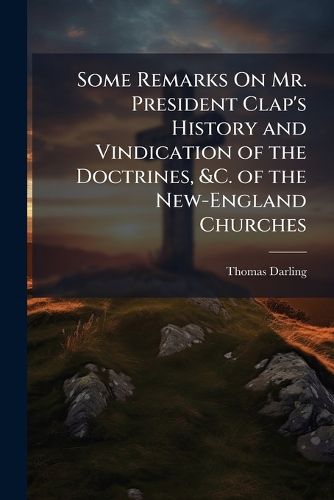 Cover image for Some Remarks On Mr. President Clap's History and Vindication of the Doctrines, &C. of the New-England Churches: Nine Lines of Quotations
