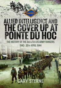 Cover image for Allied Intelligence and the Cover Up at Pointe Du Hoc: The History of the 2nd & 5th US Army Rangers, 1943 - 30th April 1944