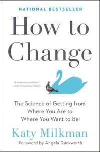 Cover image for How To Change: The Science of Getting from Where You Are to Where You Want to Be