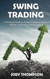 Cover image for Swing Trading: A Strategic Guide to Swing Trading in Stocks, Options, and Futures for Beginners