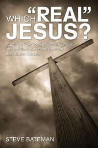 Cover image for Which  Real  Jesus?: Jonathan Edwards, Benjamin Franklin, and the Early American Roots of the Current Debate