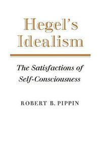 Cover image for Hegel's Idealism: The Satisfactions of Self-Consciousness