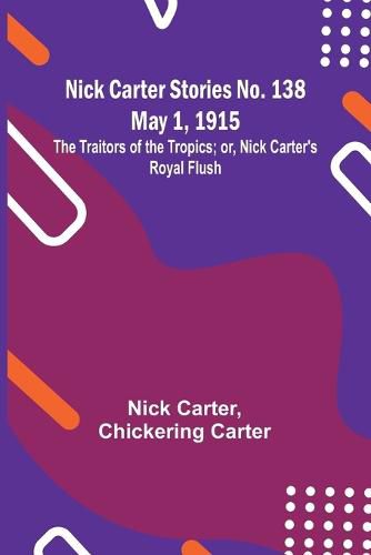 Nick Carter Stories No. 138 May 1, 1915; The Traitors of the Tropics; or, Nick Carter's Royal Flush