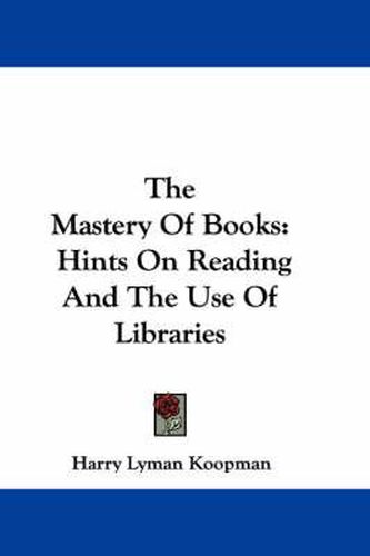 Cover image for The Mastery of Books: Hints on Reading and the Use of Libraries