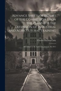 Cover image for Advance Sheets of Report of the Commission Upon the Plans for the Extension of Industrial and Agricultural Training