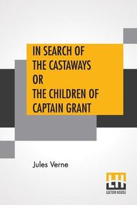 Cover image for In Search Of The Castaways Or The Children Of Captain Grant: From The Works Of Jules Verne Edited By Charles F. Horne, Ph.D.