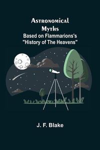 Cover image for Astronomical Myths: Based on Flammarions's History of the Heavens