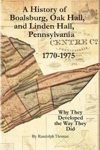 Cover image for A History of Boalsburg, Oak Hall, and Linden Hall, Pennsylvania 1770-1975: Why They Developed the Way They Did