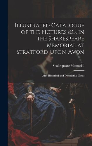 Cover image for Illustrated Catalogue of the Pictures &c. in the Shakespeare Memorial at Stratford-Upon-Avon