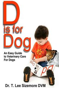 Cover image for D is for Dog: An Easy Guide to Veterinary Care for Dogs