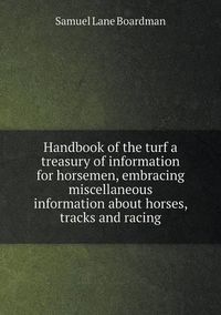 Cover image for Handbook of the turf a treasury of information for horsemen, embracing miscellaneous information about horses, tracks and racing