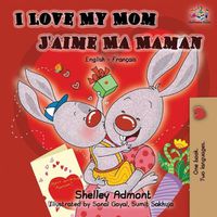 Cover image for I Love My Mom J'aime Ma Maman: English French Bilingual Book