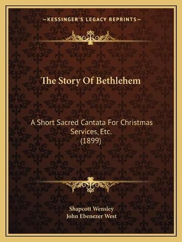 Cover image for The Story of Bethlehem: A Short Sacred Cantata for Christmas Services, Etc. (1899)