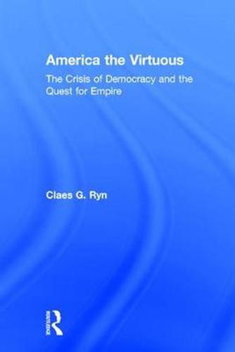 Cover image for America the Virtuous: The Crisis of Democracy and the Quest for Empire
