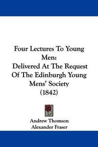 Cover image for Four Lectures To Young Men: Delivered At The Request Of The Edinburgh Young Mens' Society (1842)