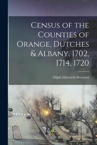 Cover image for Census of the Counties of Orange, Dutches & Albany. 1702, 1714, 1720