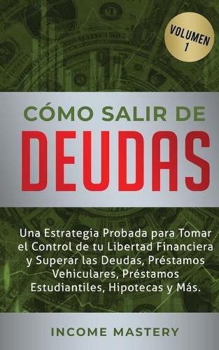 Cover image for Como Salir de Deudas: Una Estrategia Probada Para Tomar El Control de Tu Libertad Financiera y Superar Las Deudas, Prestamos Vehiculares, Prestamos Estudiantiles, Hipotecas y Mas Volumen 1