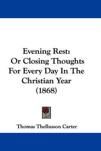 Evening Rest: Or Closing Thoughts For Every Day In The Christian Year (1868)