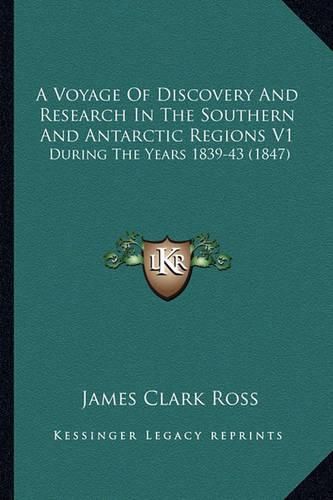 Cover image for A Voyage of Discovery and Research in the Southern and Antarctic Regions V1: During the Years 1839-43 (1847)