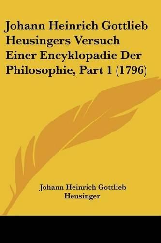 Cover image for Johann Heinrich Gottlieb Heusingers Versuch Einer Encyklopadie Der Philosophie, Part 1 (1796)