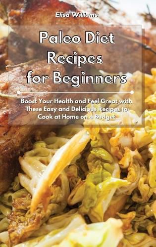 Cover image for Paleo Diet Recipes for Beginners: Boost Your Health and Feel Great with These Easy and Delicious Recipes to Cook at Home on a Budget