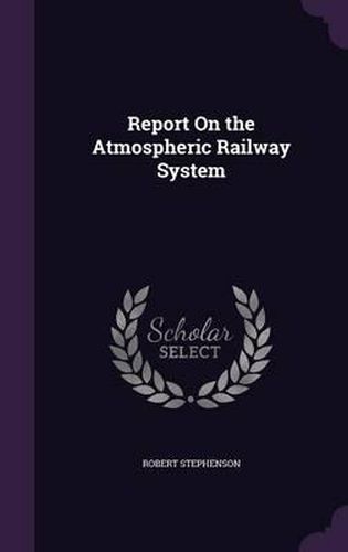 Cover image for Report on the Atmospheric Railway System