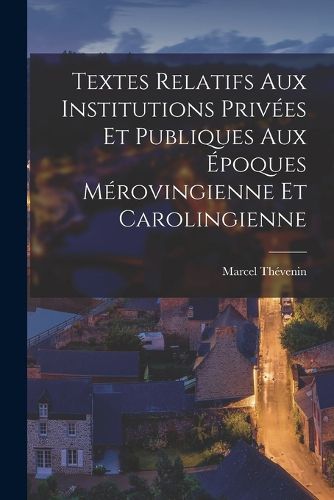 Cover image for Textes Relatifs Aux Institutions Privees Et Publiques Aux Epoques Merovingienne Et Carolingienne