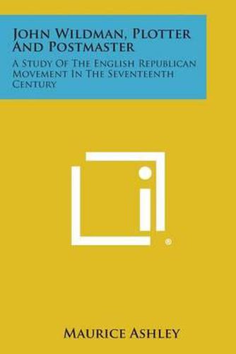 John Wildman, Plotter and Postmaster: A Study of the English Republican Movement in the Seventeenth Century