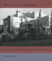 Cover image for Mrs. Hoover's Pueblo Walls: The Primitive and the Modern in the Lou Henry Hoover House