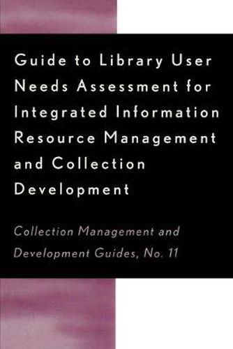 Cover image for Guide to Library User Needs Assessment for Integrated Information Resource: Management and Collection Development