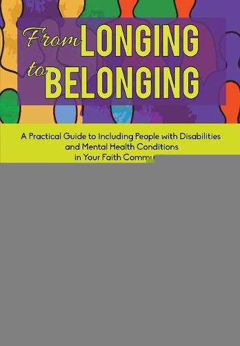 Cover image for From Longing to Belonging: A Practical Guide to Including People with Disabilities and Mental Health Conditions in Your Faith Community