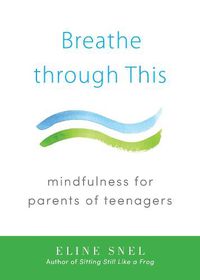 Cover image for Breathe through This: Mindfulness for Parents of Teenagers