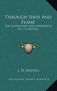 Cover image for Through Shot and Flame: The Adventures and Experiences of J. D. Kestell