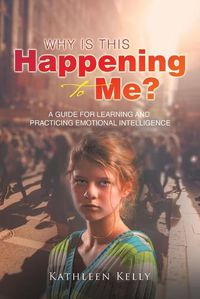 Cover image for Why Is This Happening to Me?: A Guide for Learning and Practicing Emotional Intelligence