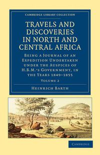 Cover image for Travels and Discoveries in North and Central Africa: Being a Journal of an Expedition Undertaken under the Auspices of H.B.M.'s Government, in the Years 1849-1855