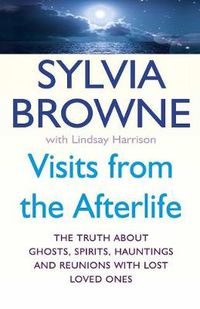 Cover image for Visits From The Afterlife: The truth about ghosts, spirits, hauntings and reunions with lost loved ones