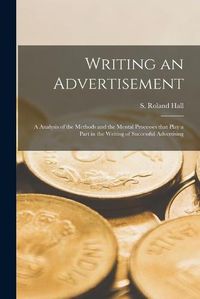Cover image for Writing an Advertisement [microform]; a Analysis of the Methods and the Mental Processes That Play a Part in the Writing of Successful Advertising