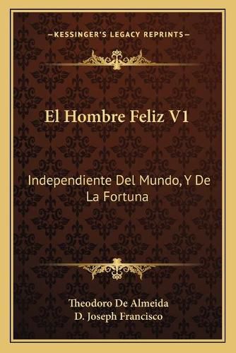 Cover image for El Hombre Feliz V1: Independiente del Mundo, y de La Fortuna: O Arte de Vivir Contento (1783)