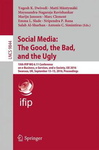 Social Media: The Good, the Bad, and the Ugly: 15th IFIP WG 6.11 Conference on e-Business, e-Services, and e-Society, I3E 2016, Swansea, UK, September 13-15, 2016, Proceedings