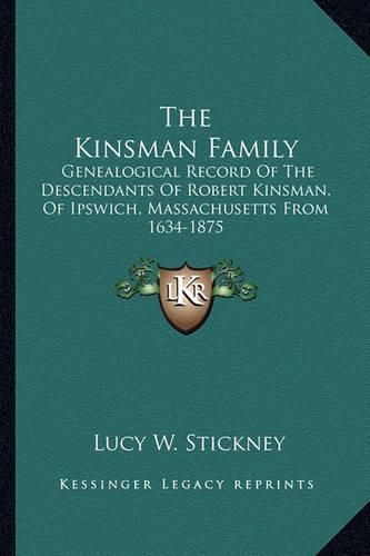 Cover image for The Kinsman Family: Genealogical Record of the Descendants of Robert Kinsman, of Ipswich, Massachusetts from 1634-1875