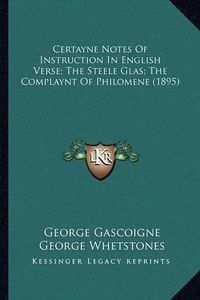 Cover image for Certayne Notes of Instruction in English Verse; The Steele Glas; The Complaynt of Philomene (1895)