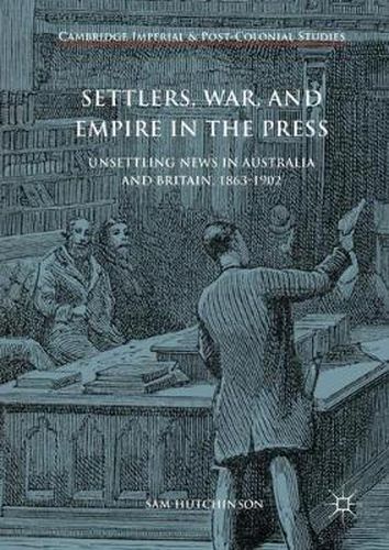 Settlers, War, and Empire in the Press: Unsettling News in Australia and Britain, 1863-1902