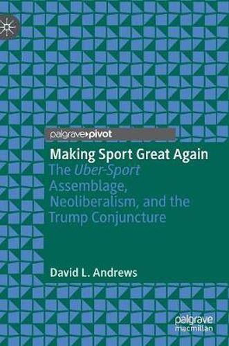 Cover image for Making Sport Great Again: The Uber-Sport Assemblage, Neoliberalism, and the Trump Conjuncture