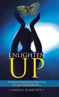 Cover image for Enlighten Up: A Medium's Perspective on Becoming the Light That's Inside of You